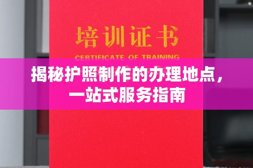 荔浦揭秘护照制作的办理地点，一站式服务指南